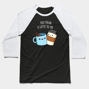 You Mean A Latte To Me Cute Funny Coffee Pun Baseball T-Shirt